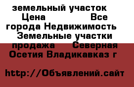 . земельный участок  › Цена ­ 300 000 - Все города Недвижимость » Земельные участки продажа   . Северная Осетия,Владикавказ г.